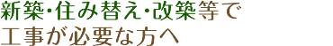 新築・住み替え・改築等で工事が必要な方へ