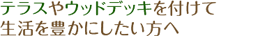 テラスやウッドデッキを付けて生活を豊かにしたいとお考えの方へ